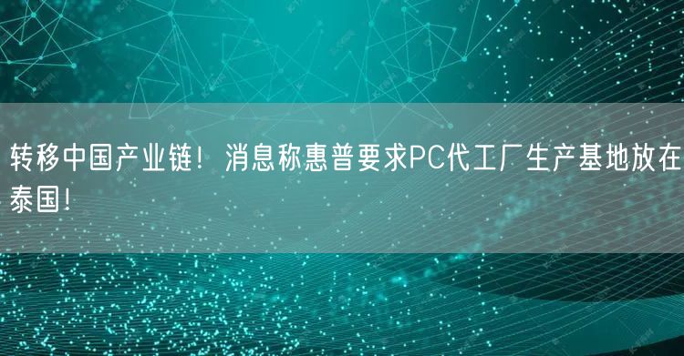 转移中国产业链！消息称惠普要求PC代工厂生产基地放在泰国！