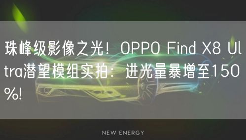 珠峰级影像之光！OPPO Find X8 Ultra潜望模组实拍：进光量暴增至150%!