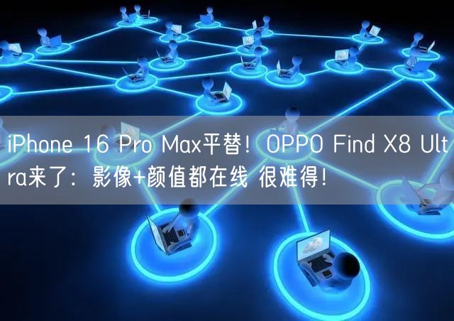 iPhone 16 Pro Max平替！OPPO Find X8 Ultra来了：影像+颜值都在线 很难得！